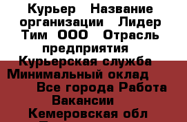 Курьер › Название организации ­ Лидер Тим, ООО › Отрасль предприятия ­ Курьерская служба › Минимальный оклад ­ 23 000 - Все города Работа » Вакансии   . Кемеровская обл.,Прокопьевск г.